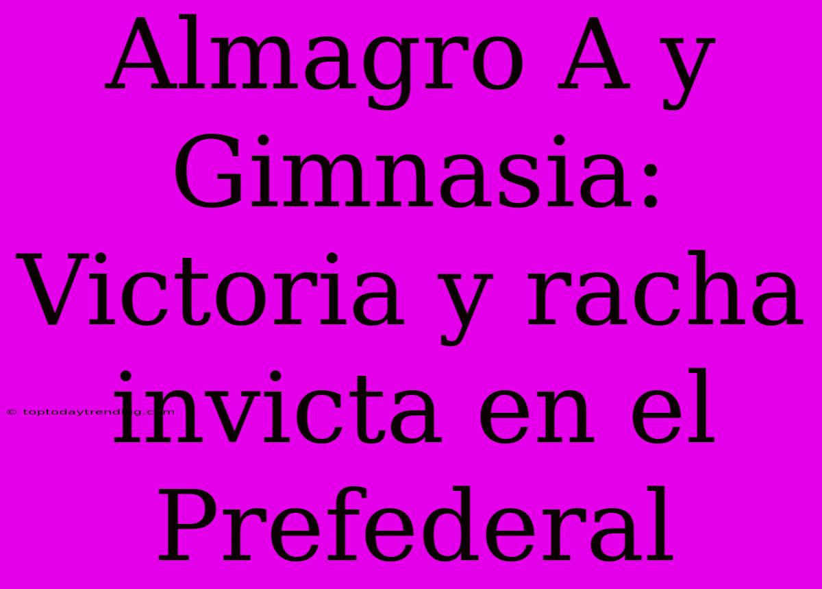 Almagro A Y Gimnasia: Victoria Y Racha Invicta En El Prefederal