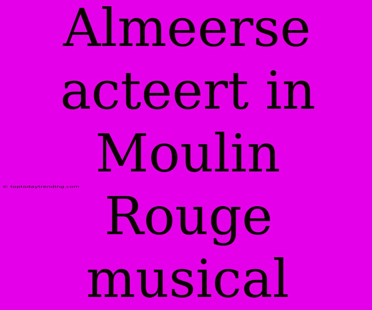 Almeerse Acteert In Moulin Rouge Musical