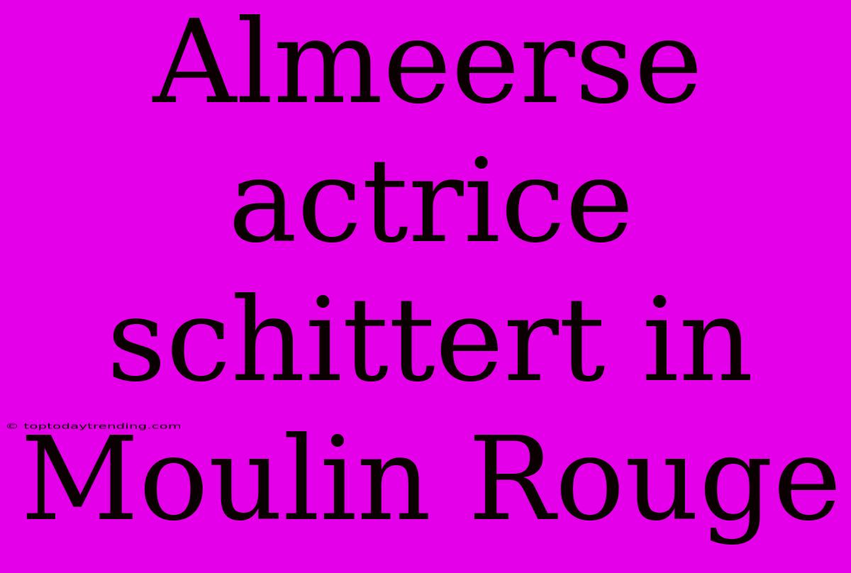 Almeerse Actrice Schittert In Moulin Rouge