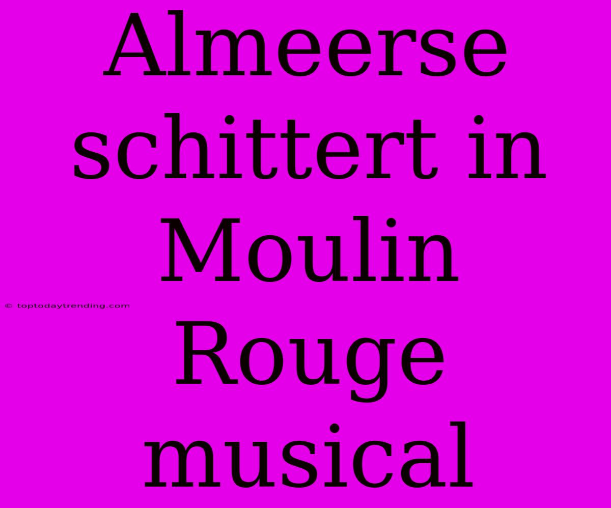 Almeerse Schittert In Moulin Rouge Musical