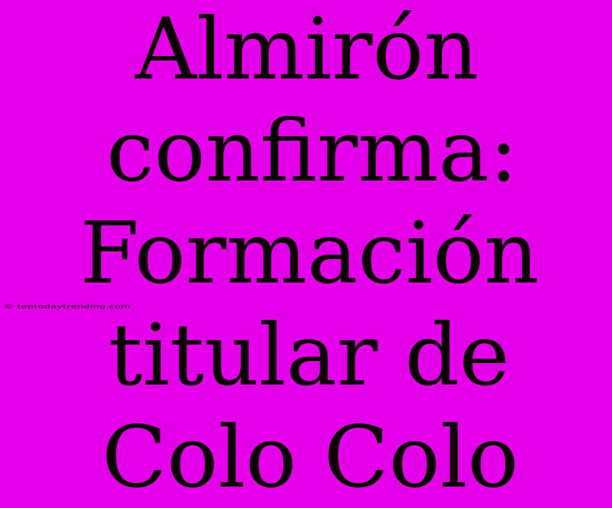 Almirón Confirma: Formación Titular De Colo Colo