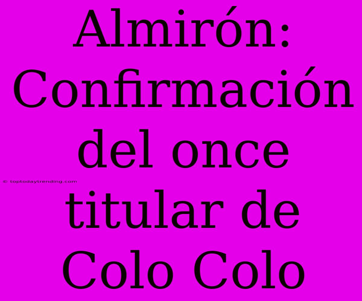 Almirón: Confirmación Del Once Titular De Colo Colo