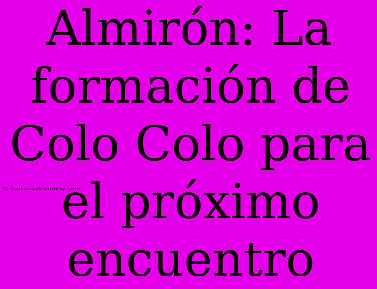 Almirón: La Formación De Colo Colo Para El Próximo Encuentro