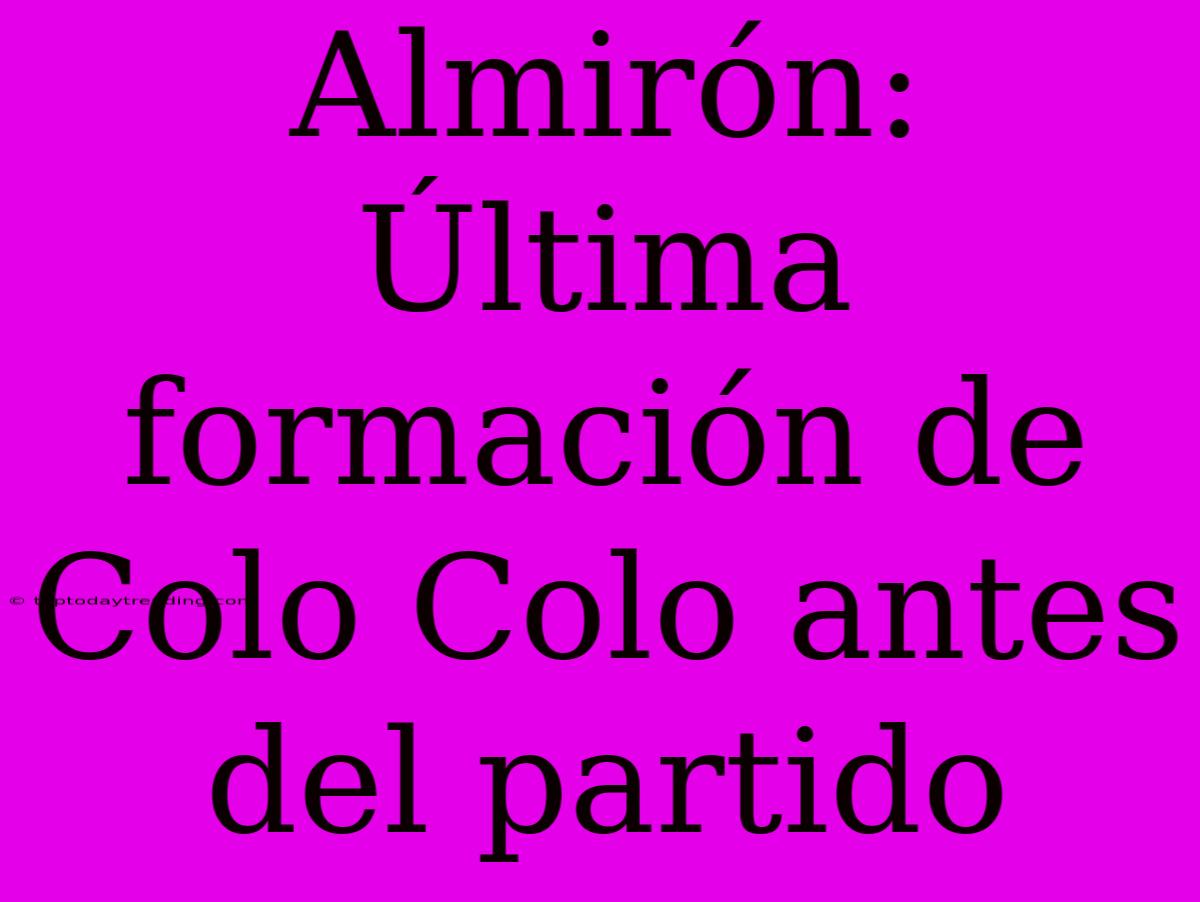 Almirón: Última Formación De Colo Colo Antes Del Partido