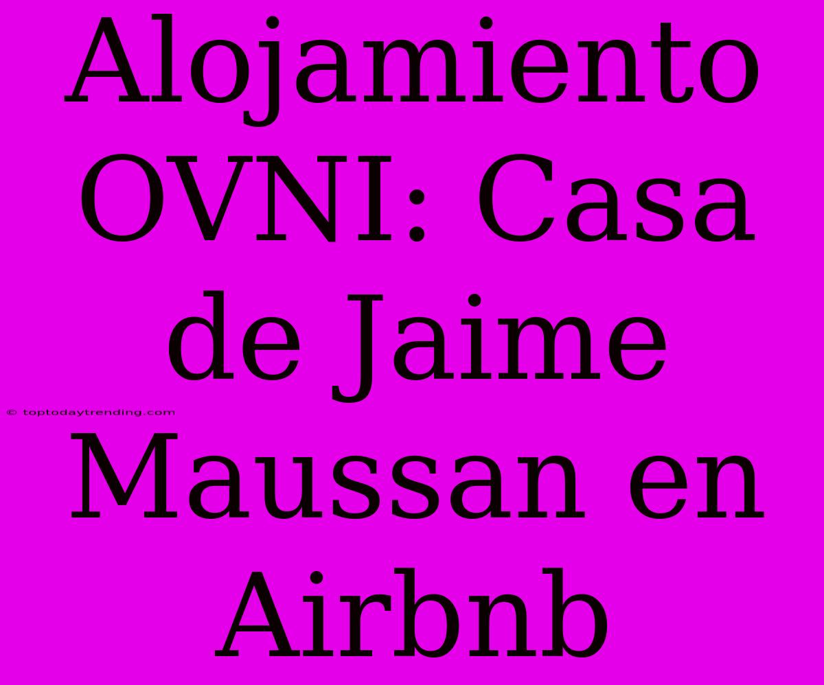 Alojamiento OVNI: Casa De Jaime Maussan En Airbnb