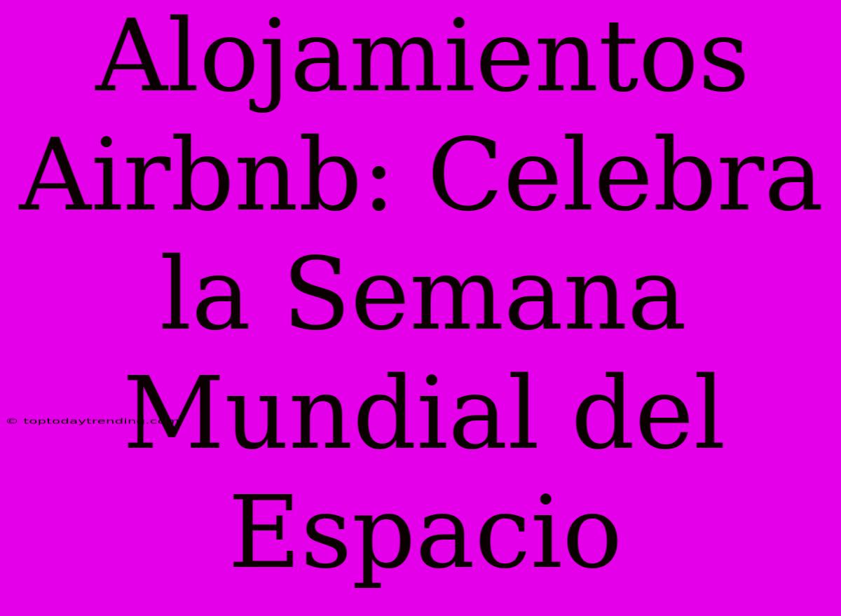 Alojamientos Airbnb: Celebra La Semana Mundial Del Espacio