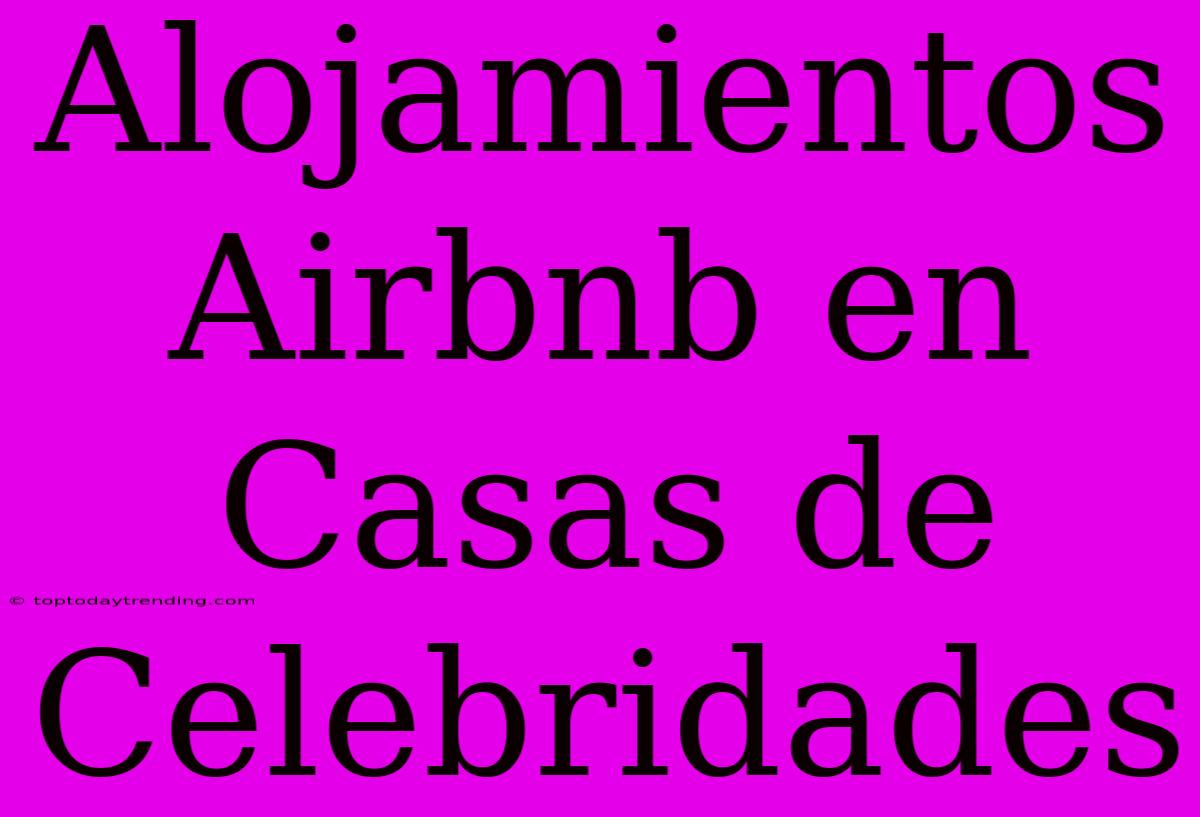 Alojamientos Airbnb En Casas De Celebridades