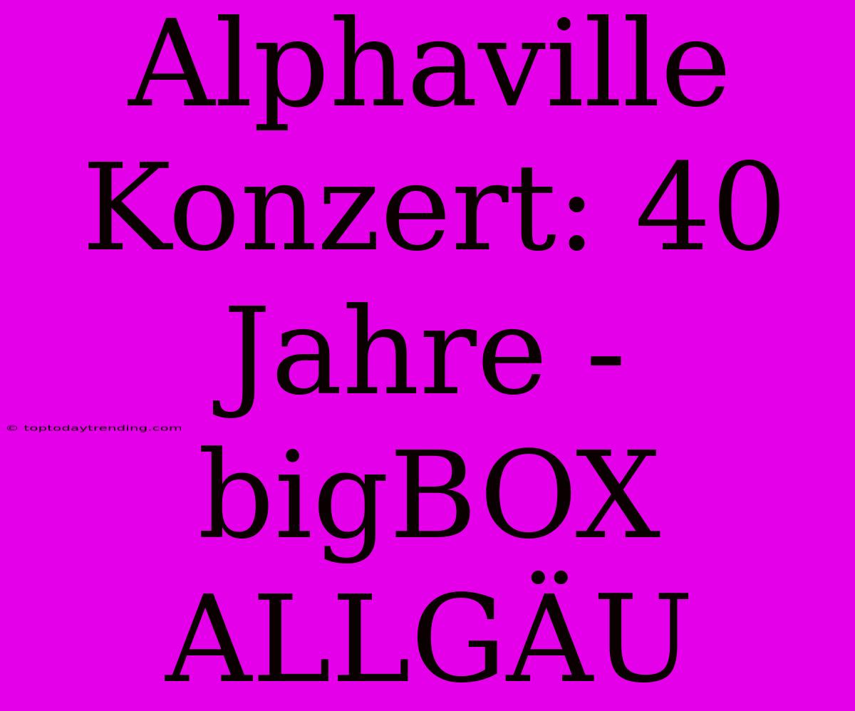 Alphaville Konzert: 40 Jahre - BigBOX ALLGÄU