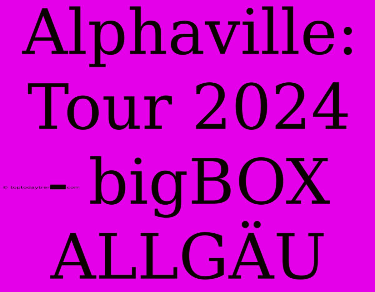 Alphaville: Tour 2024 - BigBOX ALLGÄU