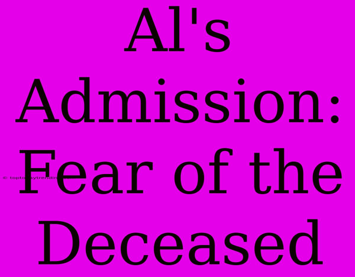 Al's Admission:  Fear Of The Deceased