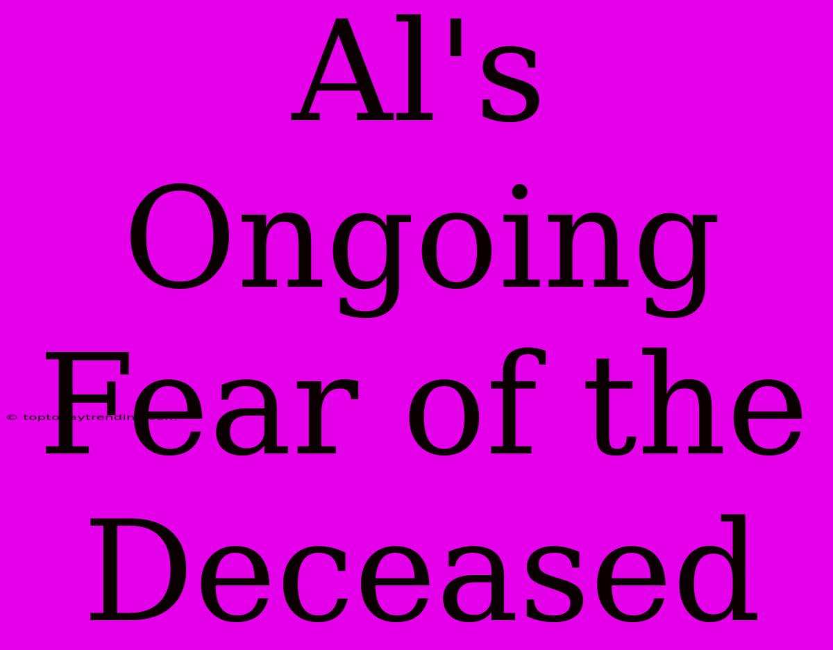 Al's Ongoing Fear Of The Deceased