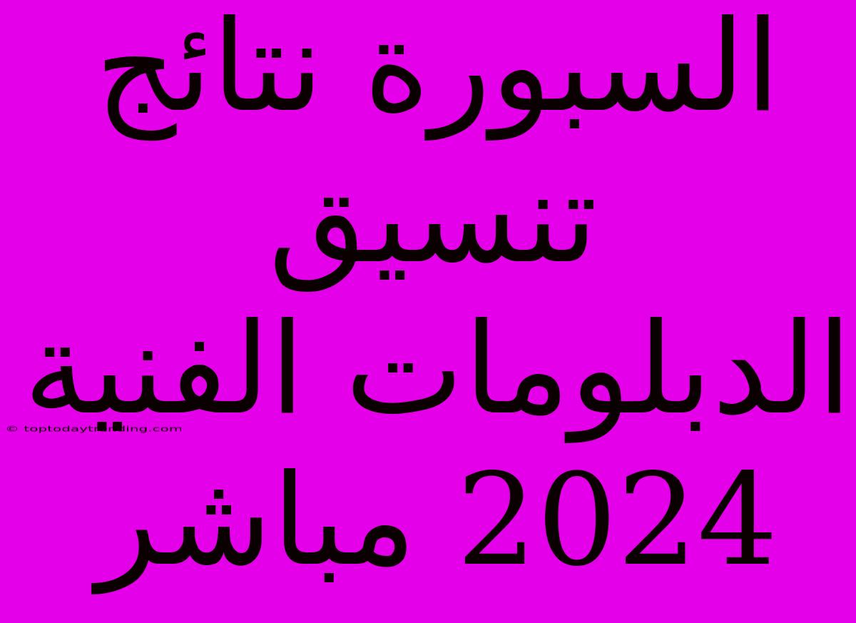 السبورة نتائج تنسيق الدبلومات الفنية 2024 مباشر