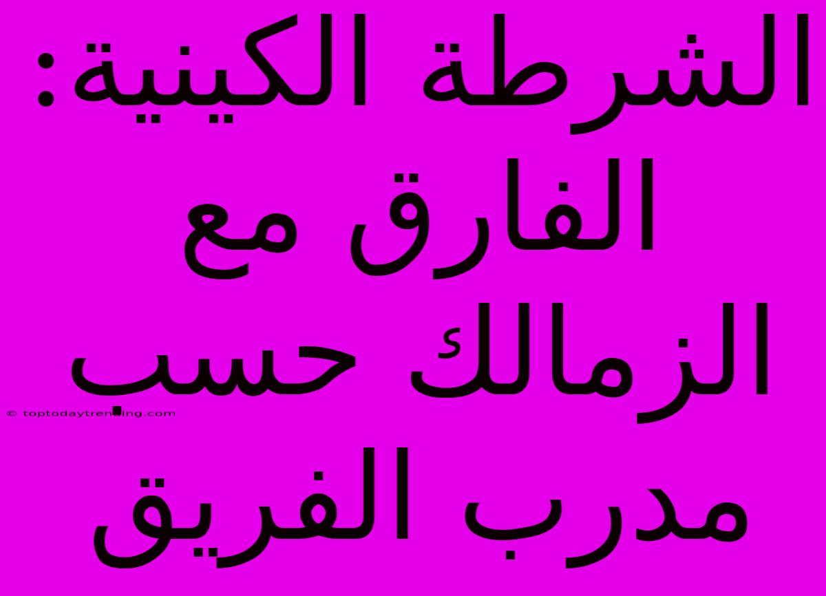 الشرطة الكينية: الفارق مع الزمالك حسب مدرب الفريق