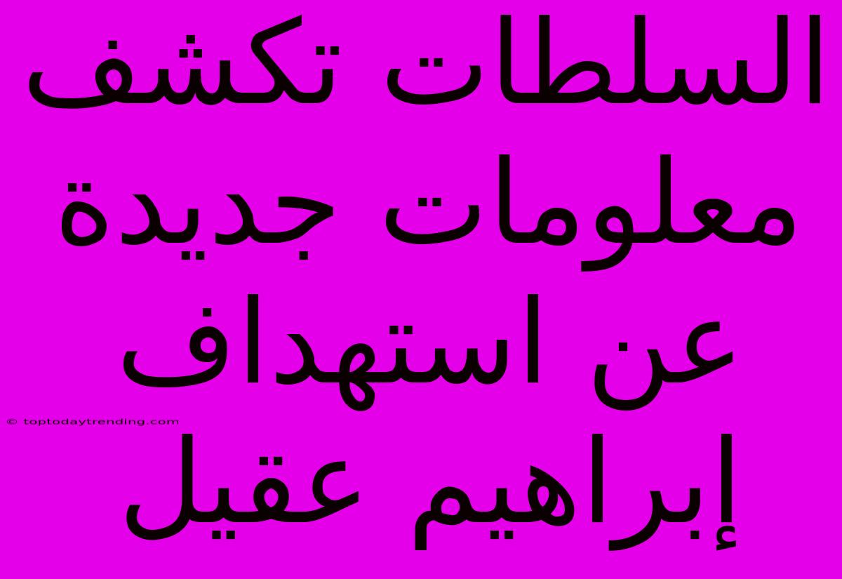 السلطات تكشف معلومات جديدة عن استهداف إبراهيم عقيل