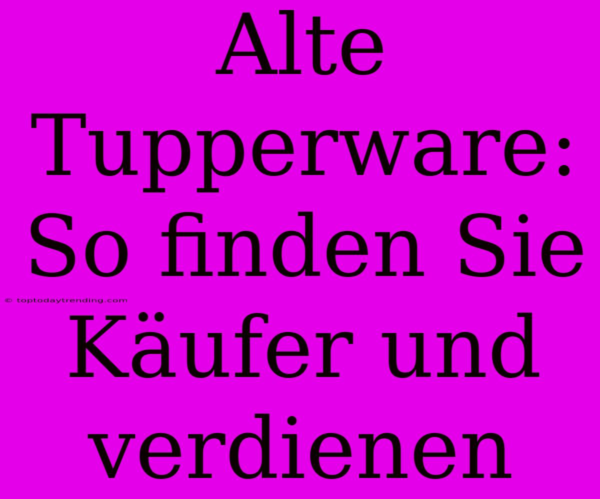 Alte Tupperware: So Finden Sie Käufer Und Verdienen