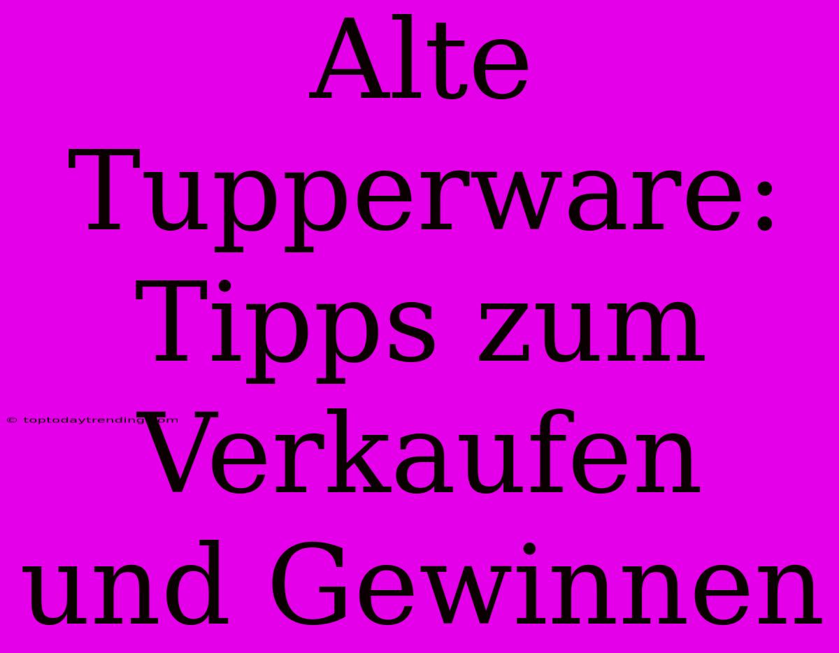 Alte Tupperware: Tipps Zum Verkaufen Und Gewinnen