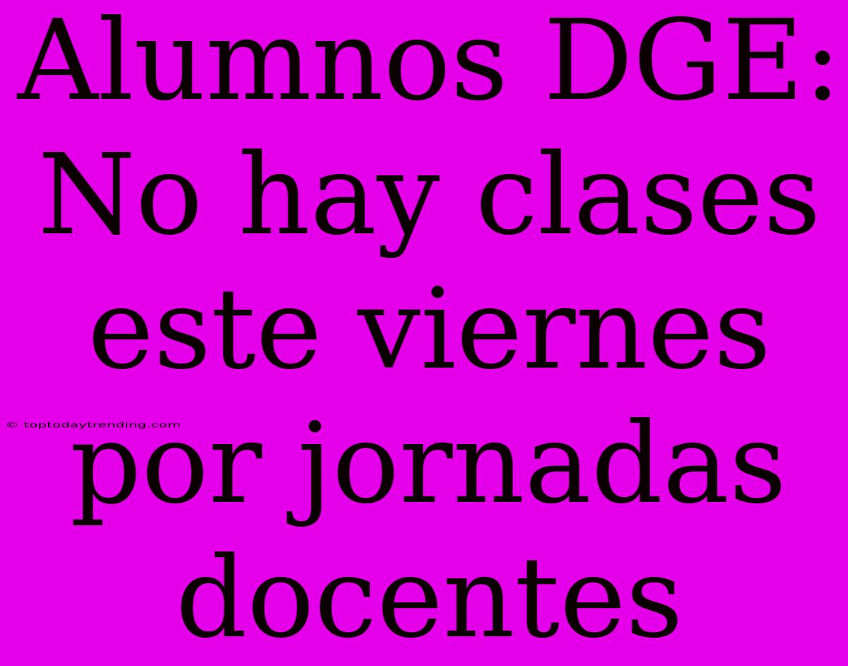 Alumnos DGE: No Hay Clases Este Viernes Por Jornadas Docentes