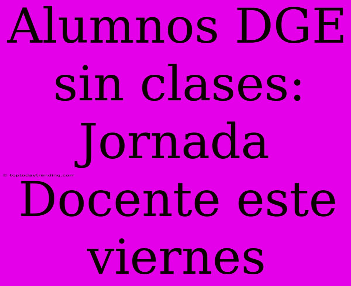 Alumnos DGE Sin Clases: Jornada Docente Este Viernes