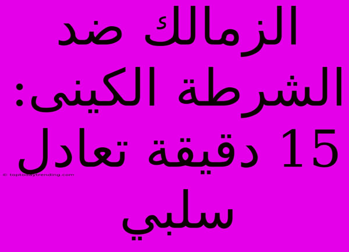 الزمالك ضد الشرطة الكينى: 15 دقيقة تعادل سلبي