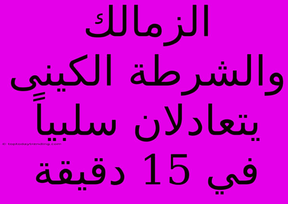 الزمالك والشرطة الكينى يتعادلان سلبياً في 15 دقيقة