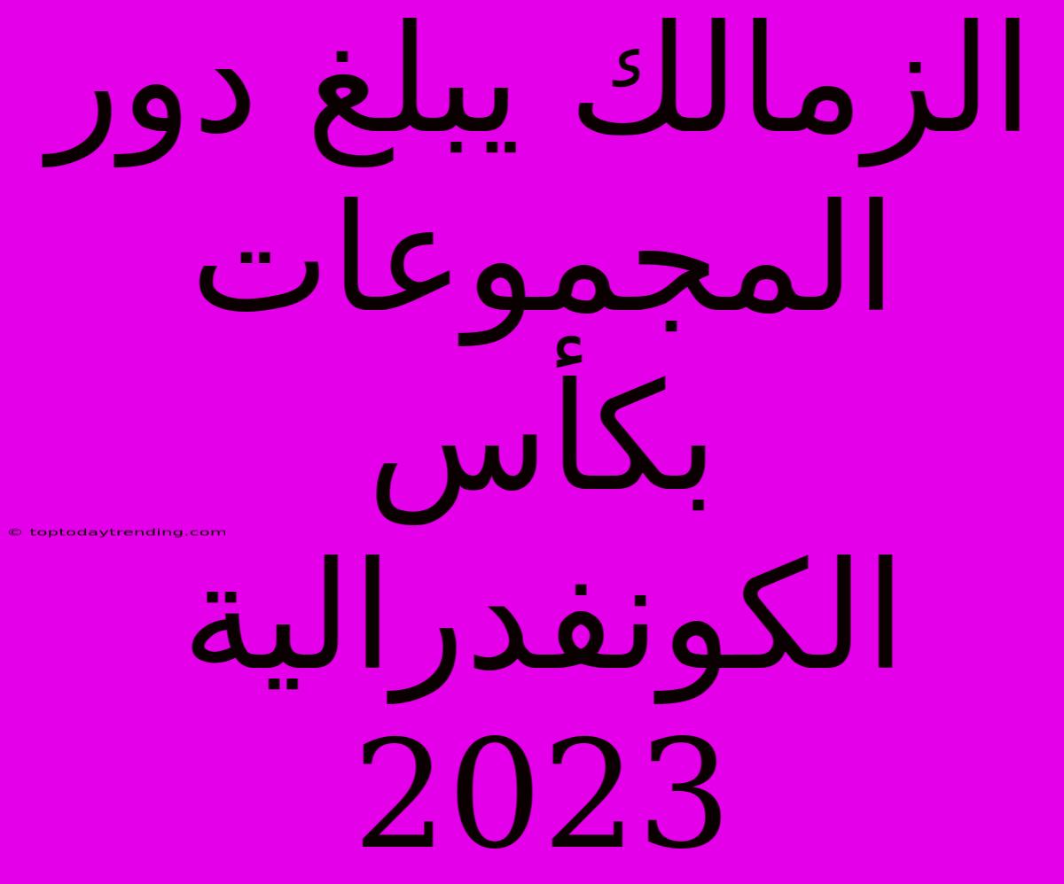 الزمالك يبلغ دور المجموعات بكأس الكونفدرالية 2023