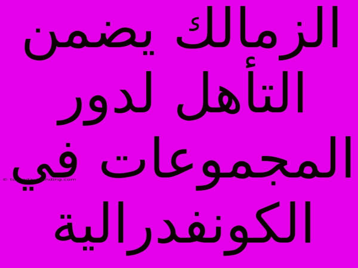 الزمالك يضمن التأهل لدور المجموعات في الكونفدرالية