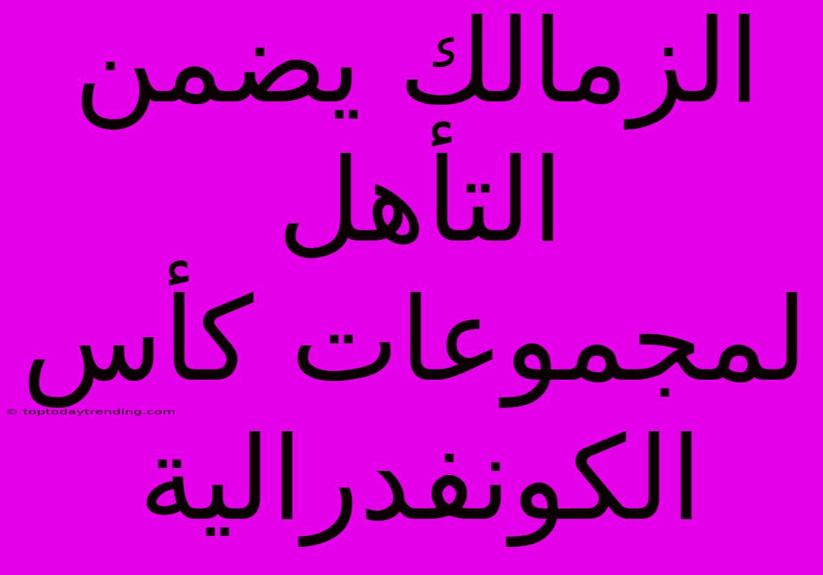 الزمالك يضمن التأهل لمجموعات كأس الكونفدرالية