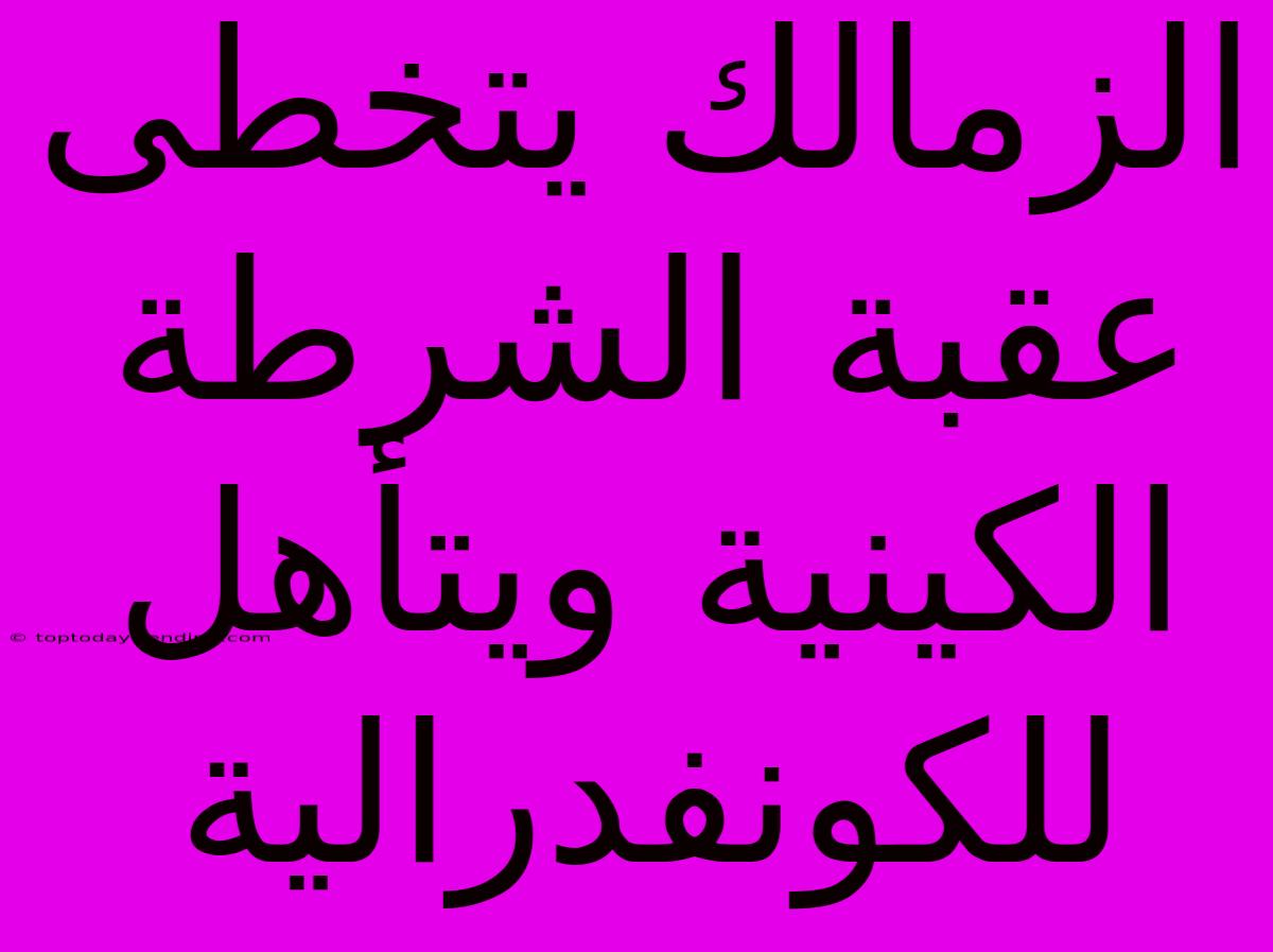 الزمالك يتخطى عقبة الشرطة الكينية ويتأهل للكونفدرالية