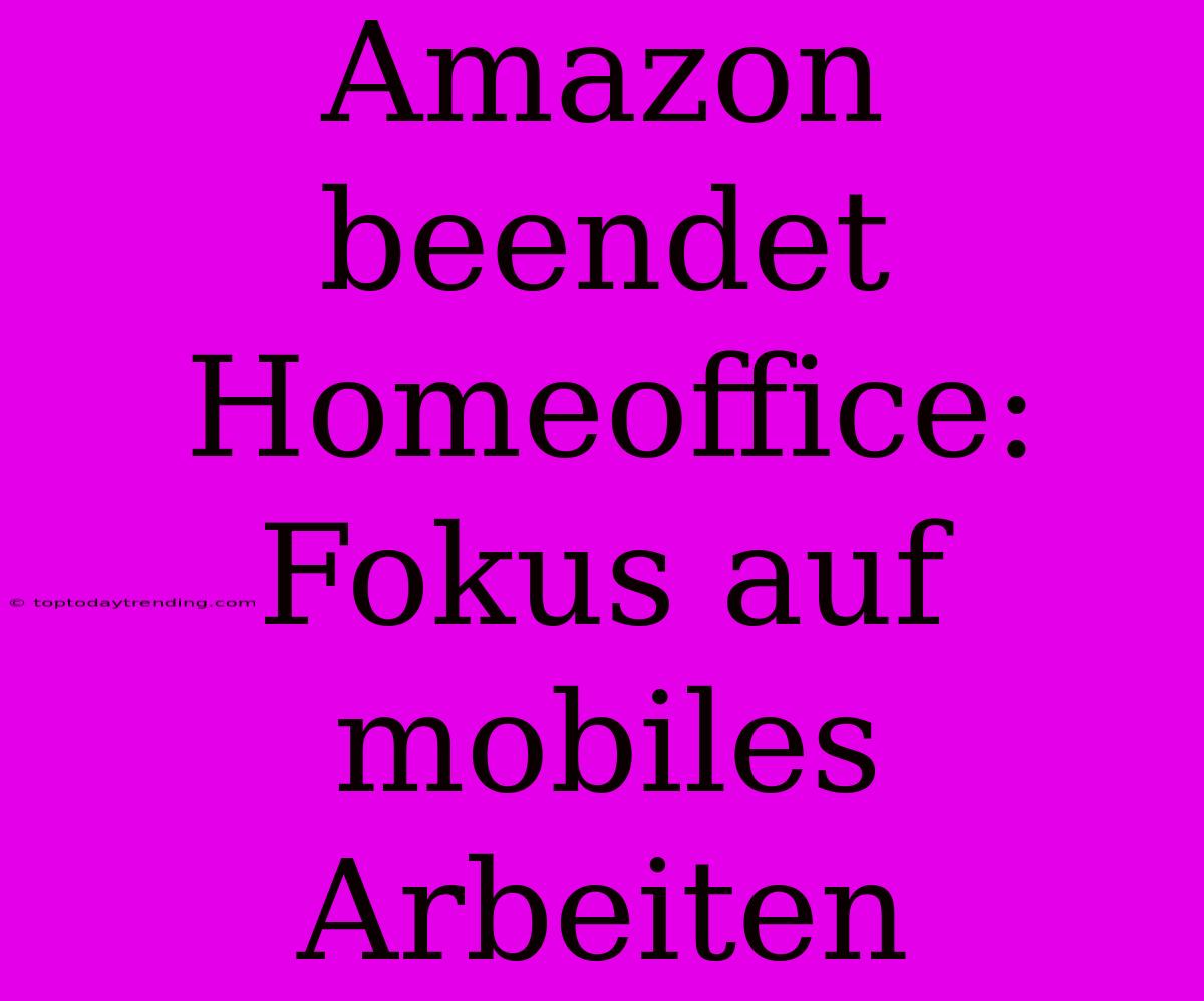 Amazon Beendet Homeoffice: Fokus Auf Mobiles Arbeiten