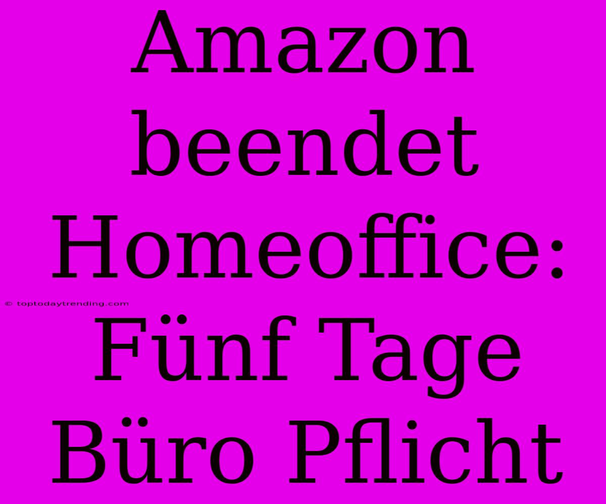 Amazon Beendet Homeoffice: Fünf Tage Büro Pflicht