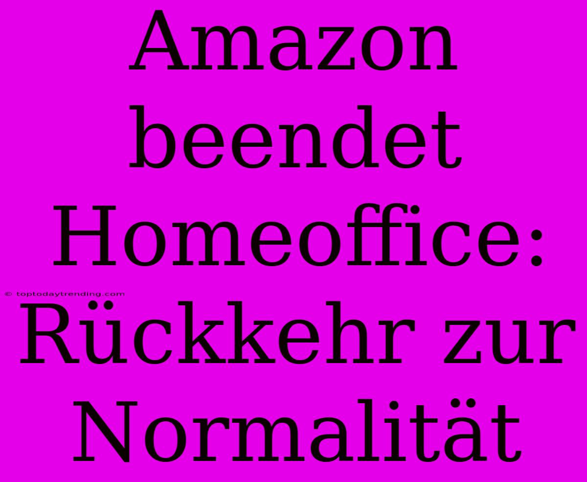 Amazon Beendet Homeoffice: Rückkehr Zur Normalität