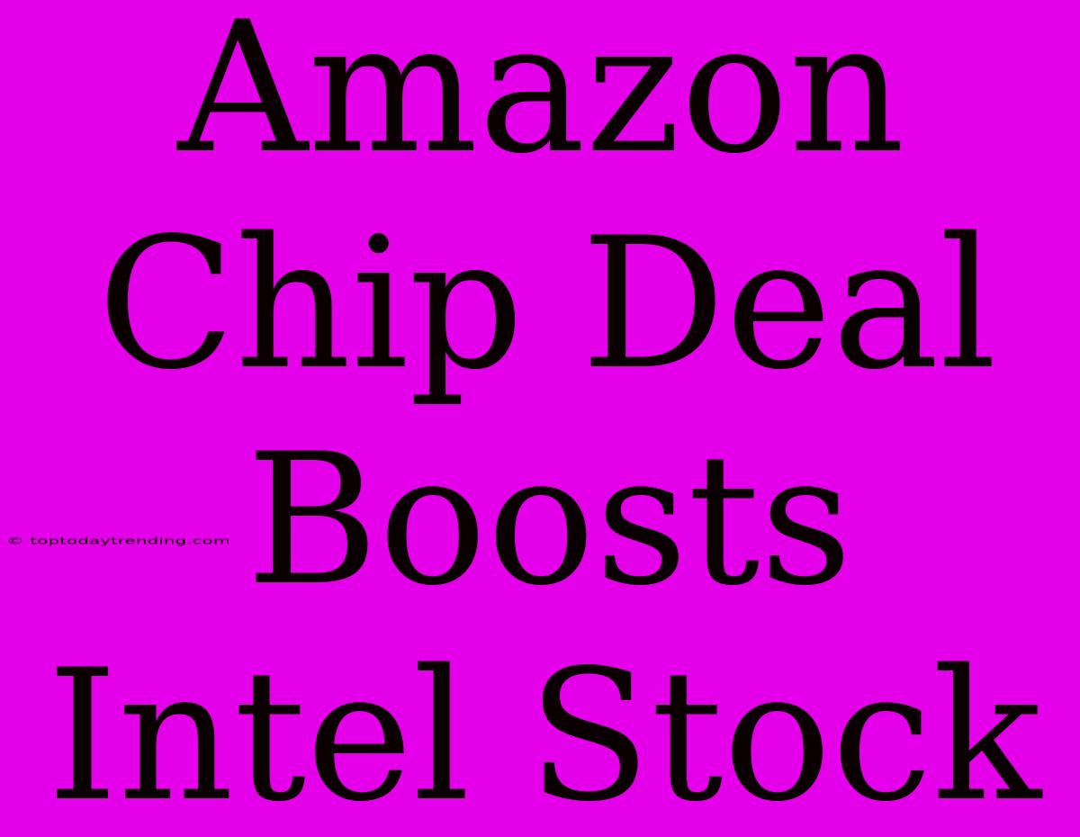 Amazon Chip Deal Boosts Intel Stock