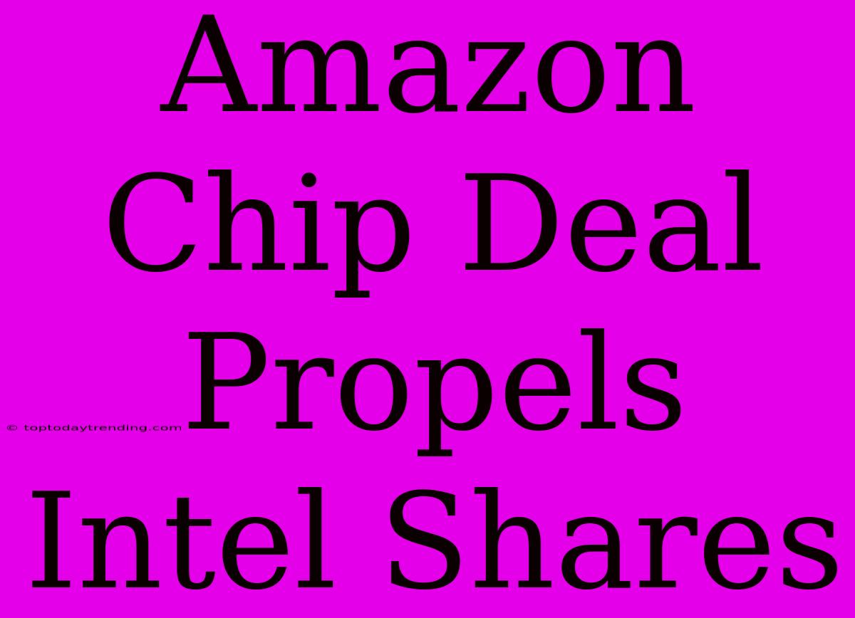 Amazon Chip Deal Propels Intel Shares