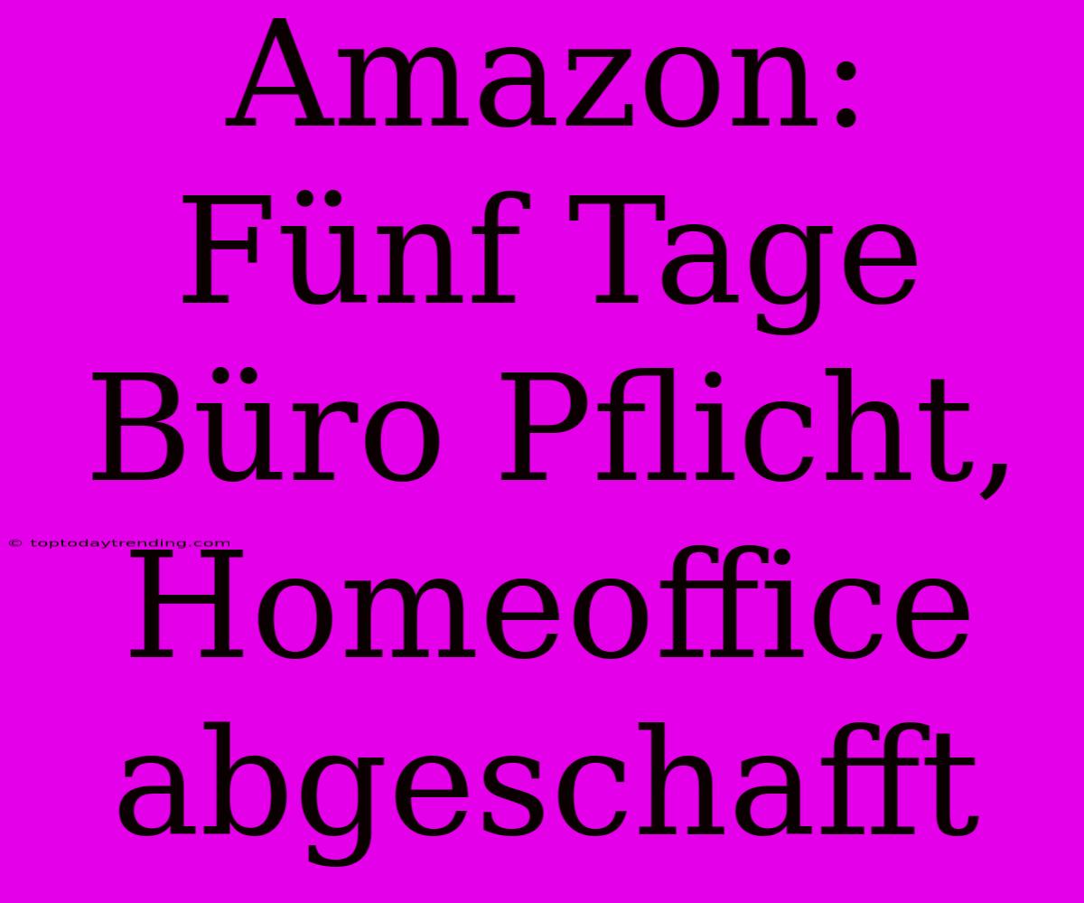 Amazon: Fünf Tage Büro Pflicht, Homeoffice Abgeschafft