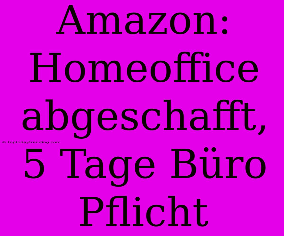 Amazon: Homeoffice Abgeschafft, 5 Tage Büro Pflicht