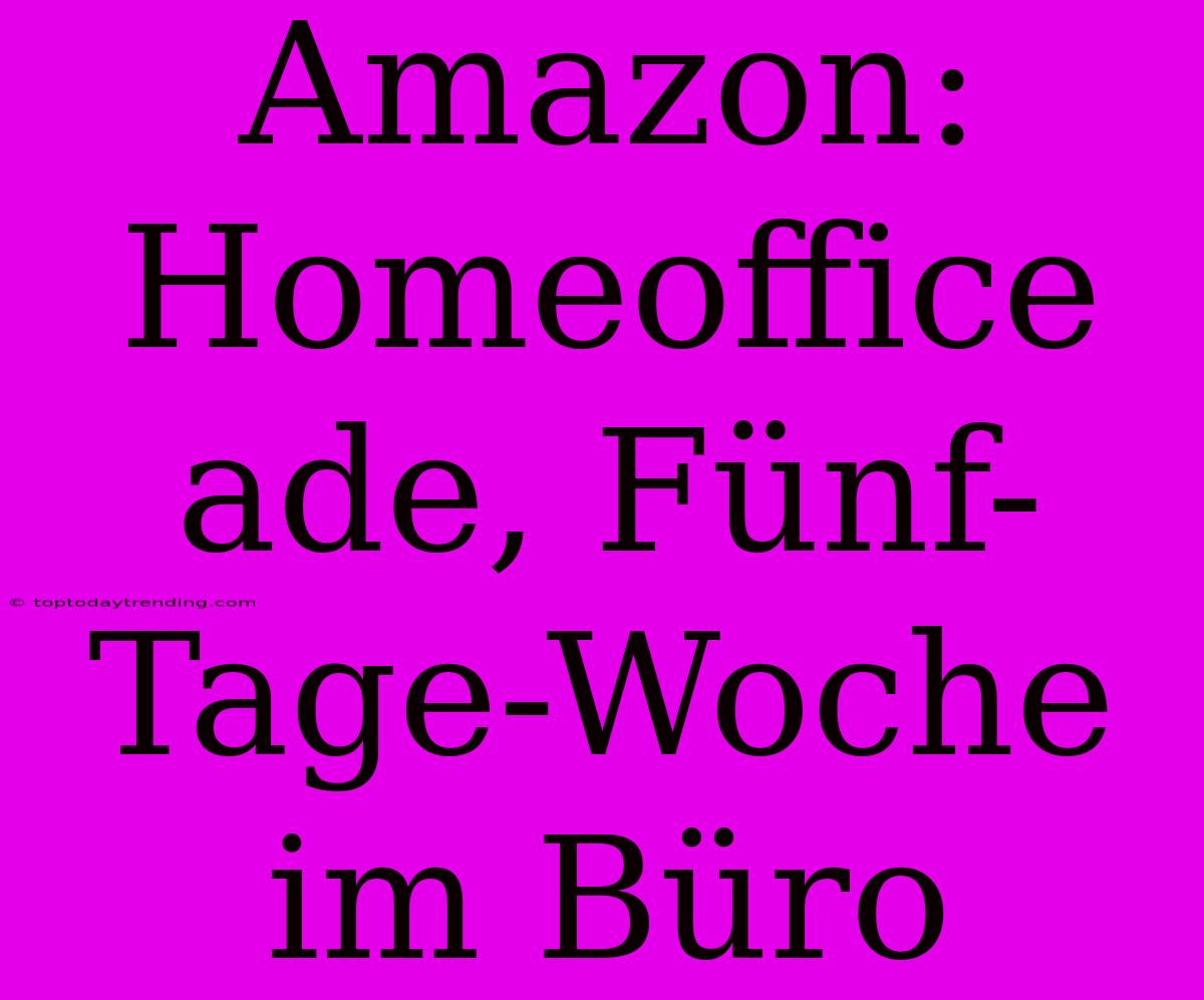 Amazon: Homeoffice Ade, Fünf-Tage-Woche Im Büro