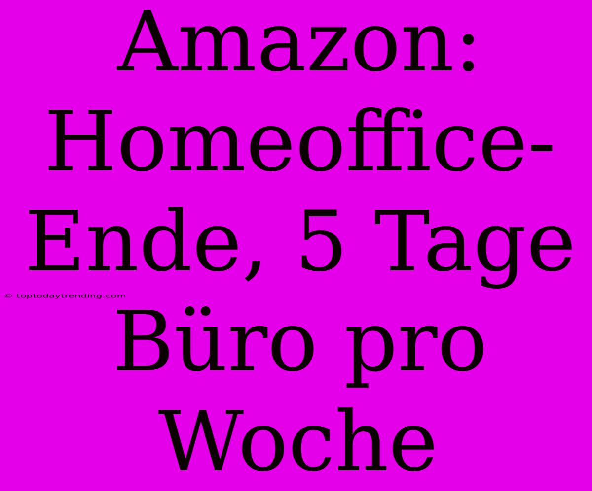 Amazon: Homeoffice-Ende, 5 Tage Büro Pro Woche