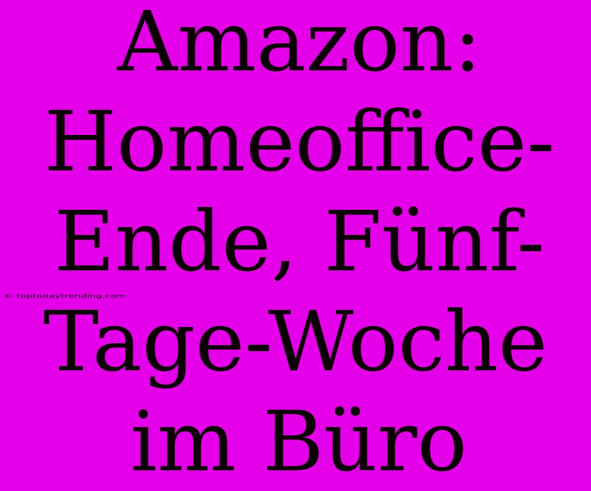 Amazon: Homeoffice-Ende, Fünf-Tage-Woche Im Büro