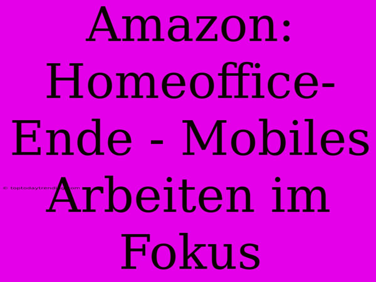 Amazon: Homeoffice-Ende - Mobiles Arbeiten Im Fokus