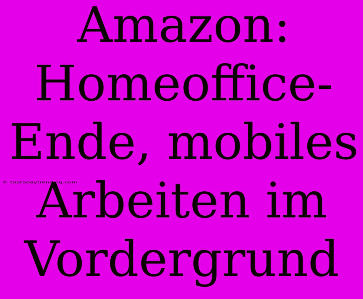 Amazon: Homeoffice-Ende, Mobiles Arbeiten Im Vordergrund