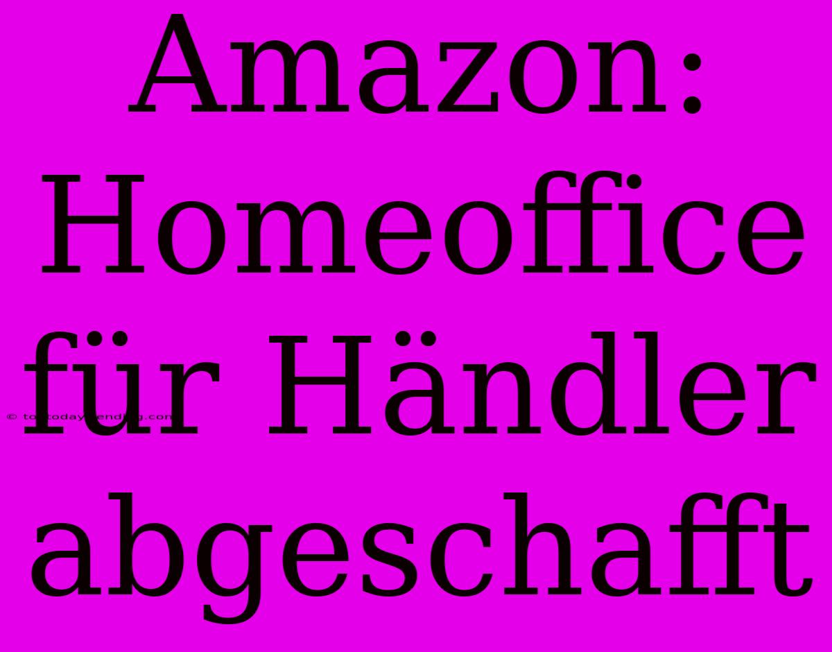 Amazon: Homeoffice Für Händler Abgeschafft