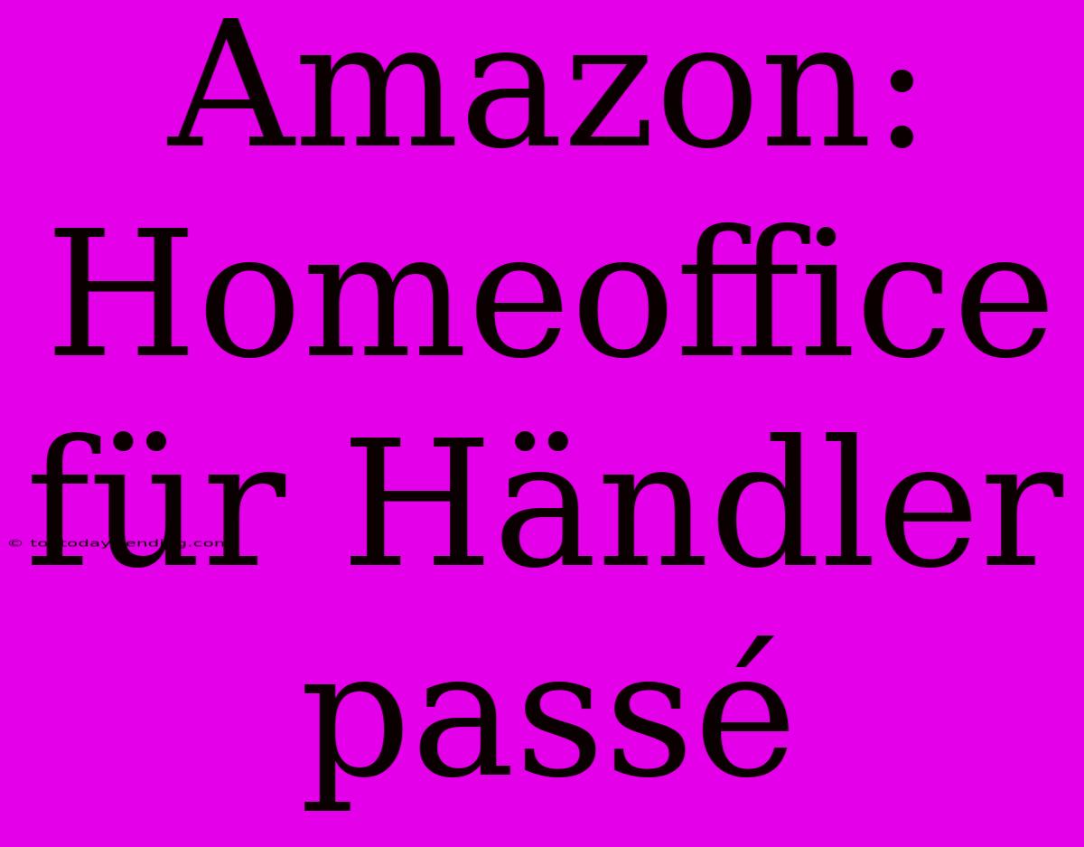 Amazon: Homeoffice Für Händler Passé