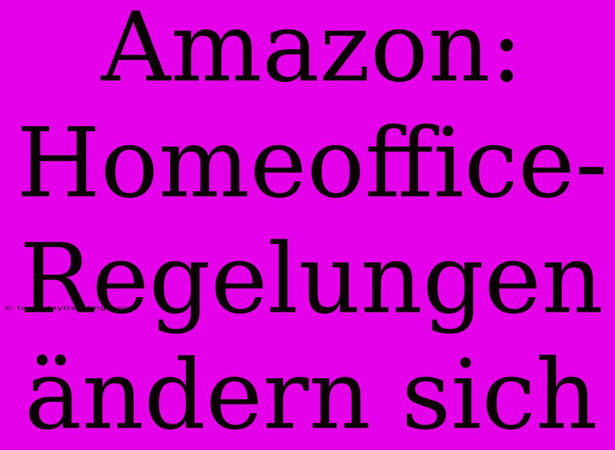 Amazon: Homeoffice-Regelungen Ändern Sich