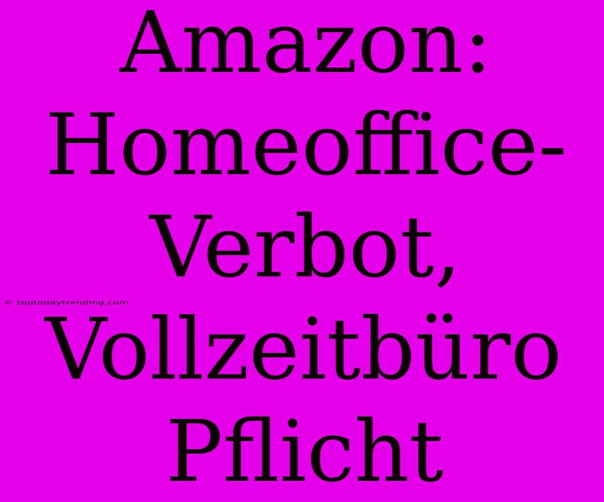 Amazon: Homeoffice-Verbot, Vollzeitbüro Pflicht