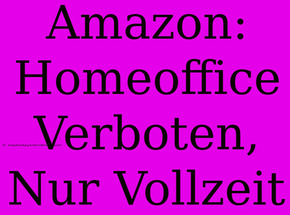 Amazon: Homeoffice Verboten,  Nur Vollzeit