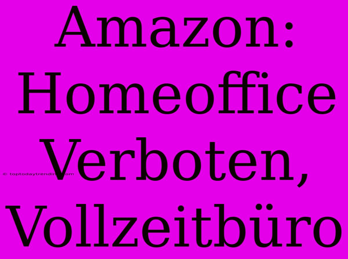 Amazon: Homeoffice Verboten, Vollzeitbüro