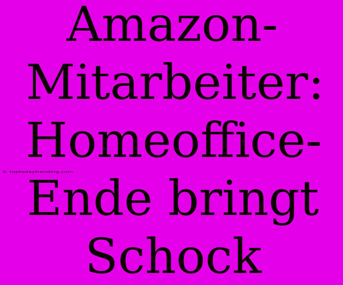 Amazon-Mitarbeiter: Homeoffice-Ende Bringt Schock