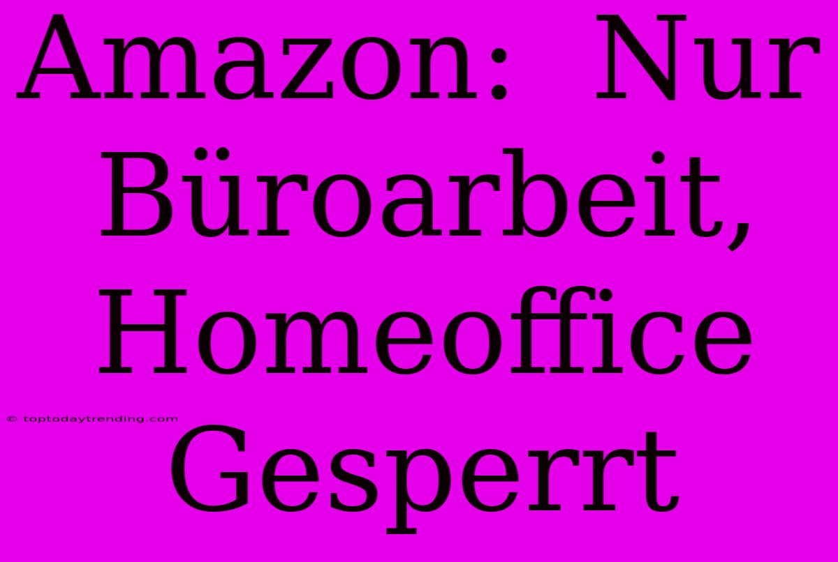 Amazon:  Nur Büroarbeit, Homeoffice Gesperrt