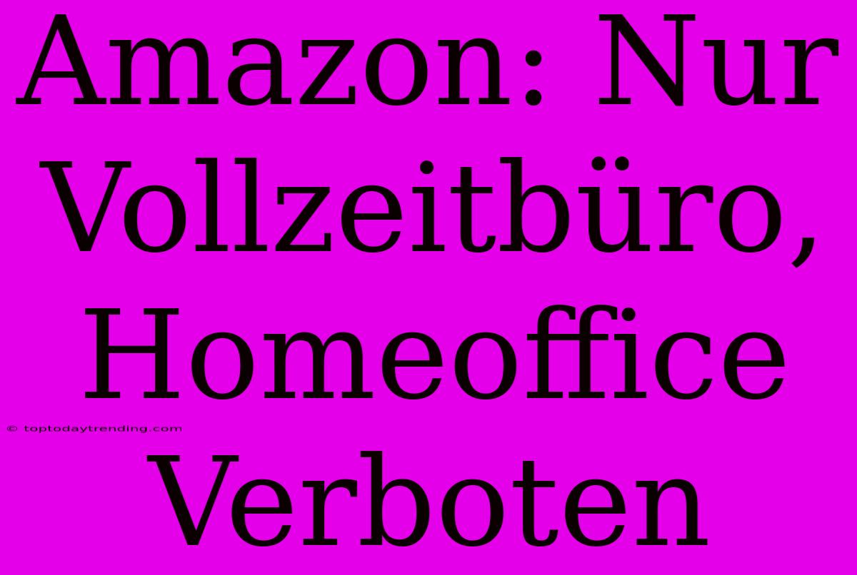 Amazon: Nur Vollzeitbüro, Homeoffice Verboten