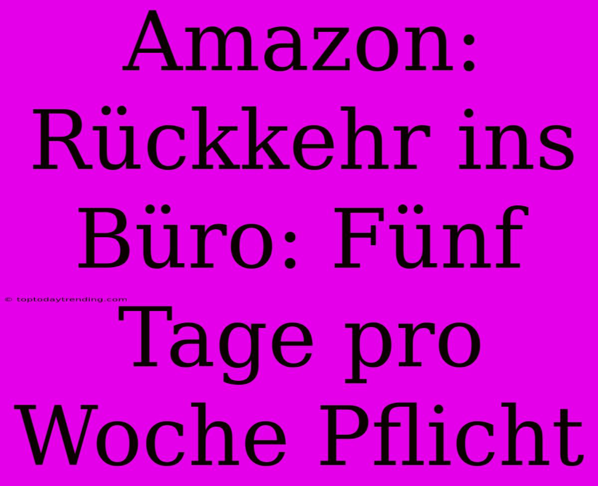 Amazon: Rückkehr Ins Büro: Fünf Tage Pro Woche Pflicht